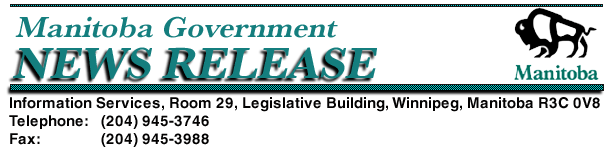 Manitoba Government News Release:
Information Services, Room 29, Legislative Building, Winnipeg, Manitoba R3C 0V8 Telephone: (204) 
945-3746 Fax: (204) 945-3988